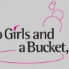 Two Girls & A Bucket